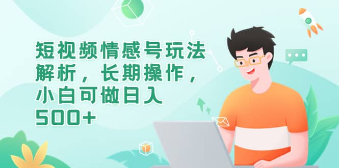 短视频情感号玩法解析，长期操作，小白可做日入500+_网创掘金