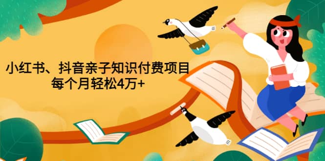 重磅发布小红书、抖音亲子知识付费项目，每个月轻松4万+（价值888元）_网创掘金