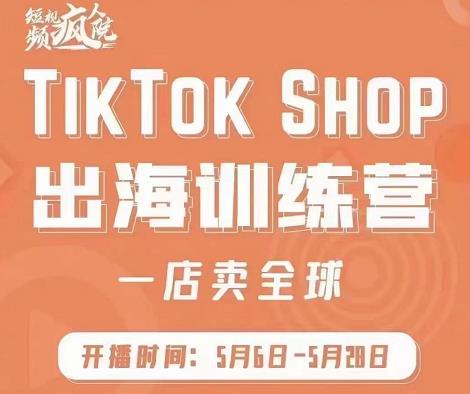 疯人院:TikTok Shop出海训练营（一店卖全球)，出海抢占全球新流量_网创掘金