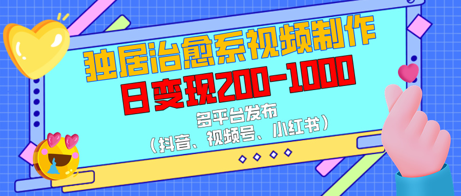 独居治愈系视频制作，多平台发布（抖音、视频号、小红书），日变现200-1000_网创掘金