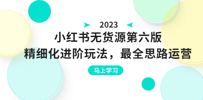 绅白不白·小红书无货源第六版，精细化进阶玩法，最全思路运营，可长久操作_网创掘金