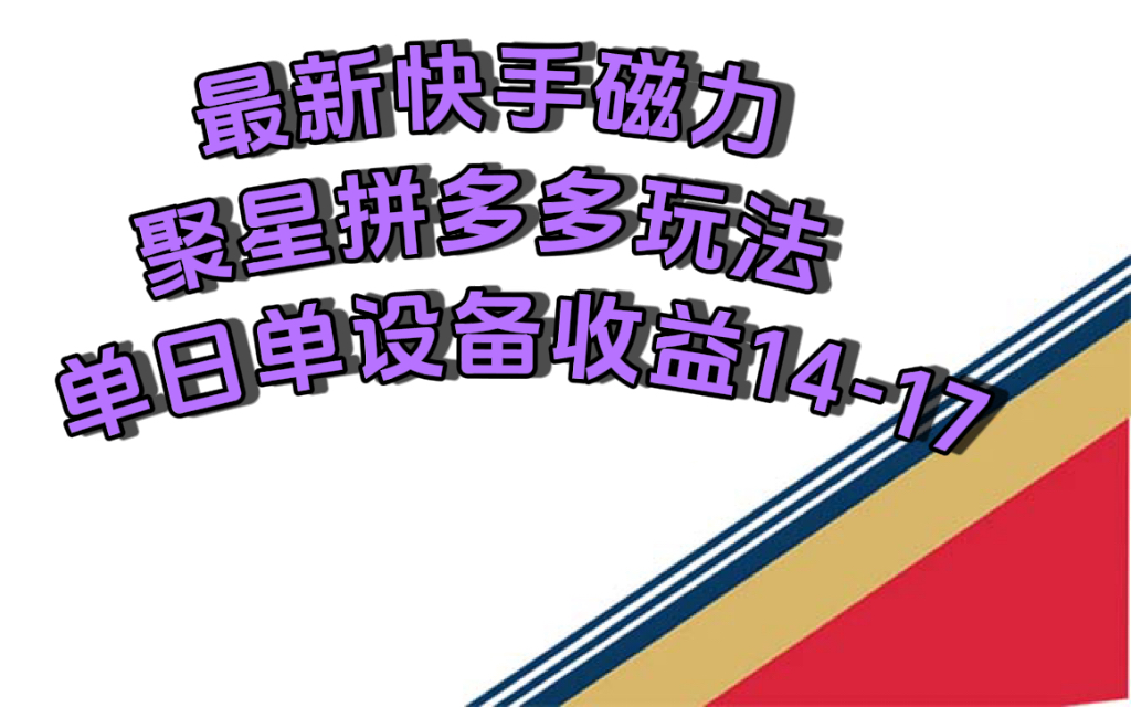 最新快手磁力聚星撸拼多多玩法，单设备单日收益14—17元_网创掘金