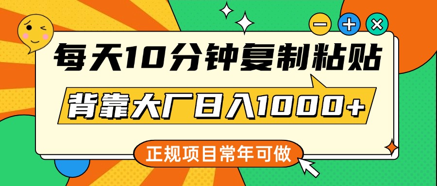 每天10分钟，复制粘贴，背靠大厂日入1000+，正规项目，常年可做_网创掘金