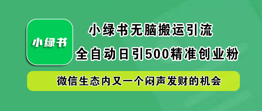 小绿书小白无脑搬运引流，全自动日引500精准创业粉，微信生态内又一个闷声发财的机会_网创掘金