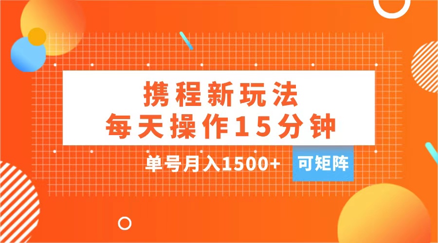 玩赚携程APP，每天简单操作15分钟，单号月入1500+，可矩阵_网创掘金