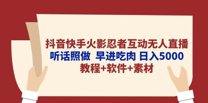 抖音快手火影忍者互动无人直播 听话照做  早进吃肉 日入5000+教程+软件..._网创掘金