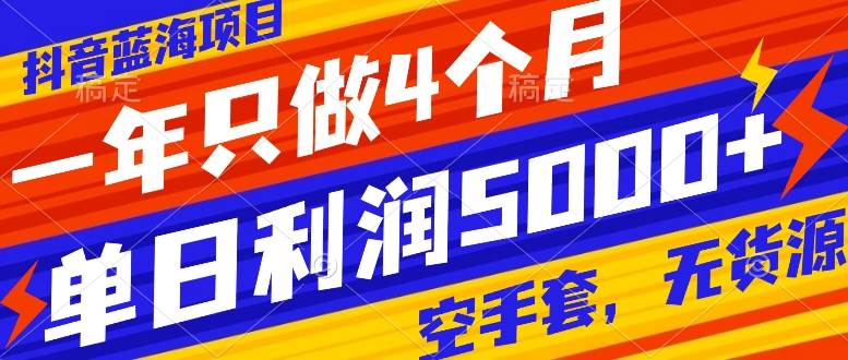 抖音蓝海项目，一年只做4个月，空手套，无货源，单日利润5000+_网创掘金