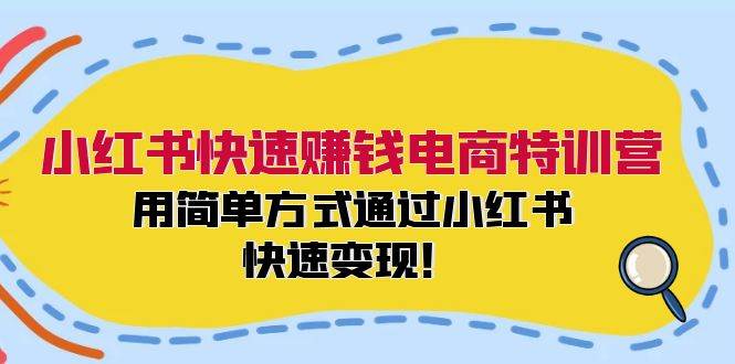 小红书快速赚钱电商特训营：用简单方式通过小红书快速变现！_网创掘金