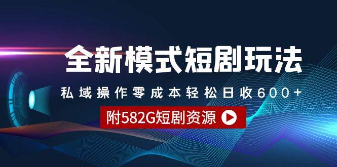 全新模式短剧玩法–私域操作零成本轻松日收600+（附582G短剧资源）_网创掘金