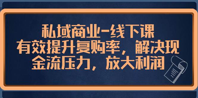 私域商业-线下课，有效提升复购率，解决现金流压力，放大利润_网创掘金