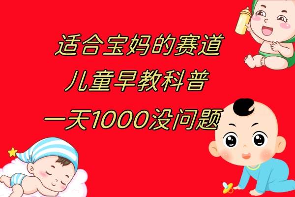 儿童早教科普，一单29.9–49.9，一天1000问题不大_网创掘金