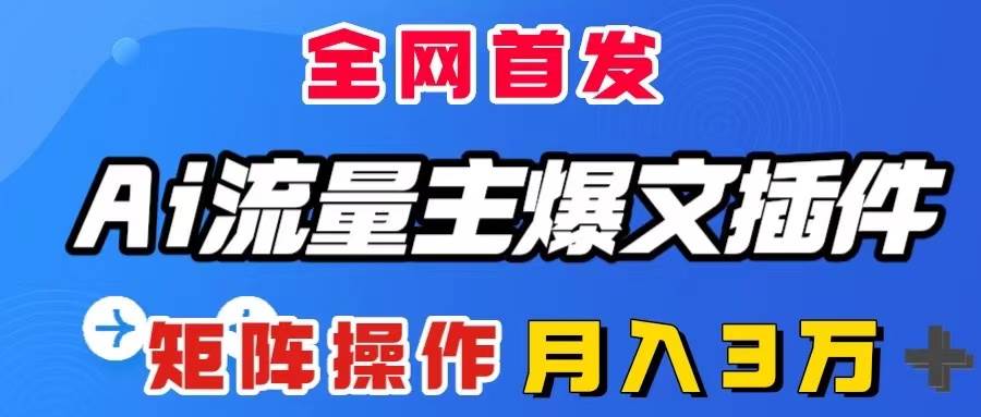 AI流量主爆文插件，只需一款插件全自动输出爆文，矩阵操作，月入3W＋_网创掘金