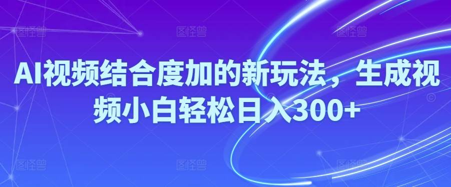 Ai视频结合度加的新玩法,生成视频小白轻松日入300+_网创掘金