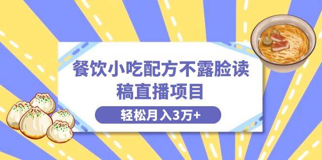 餐饮小吃配方不露脸读稿直播项目，无需露脸，月入3万+附小吃配方资源_网创掘金
