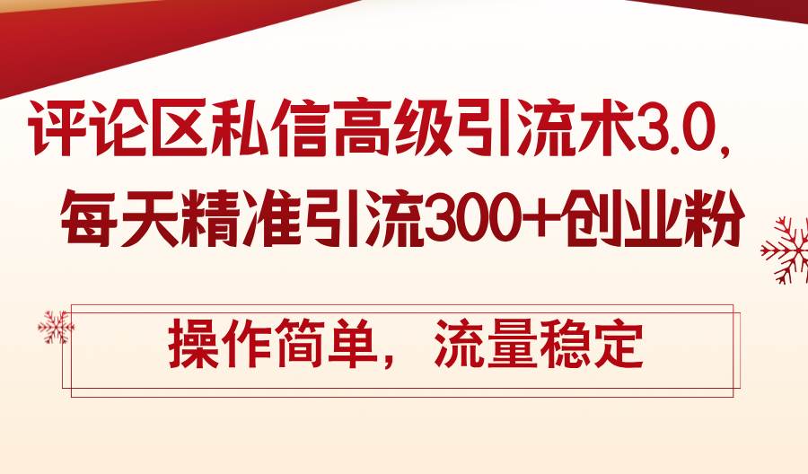 评论区私信高级引流术3.0，每天精准引流300+创业粉，操作简单，流量稳定_网创掘金