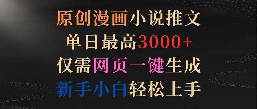 原创漫画小说推文，单日最高3000+仅需网页一键生成 新手轻松上手_网创掘金