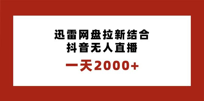 一天2000+迅雷网盘拉新结合抖音无人直播，独创玩法保姆级教学_网创掘金