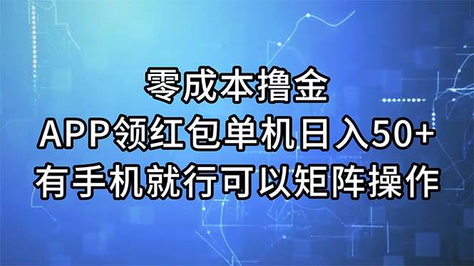 零成本撸金，APP领红包，单机日入50+，有手机就行，可以矩阵操作_网创掘金