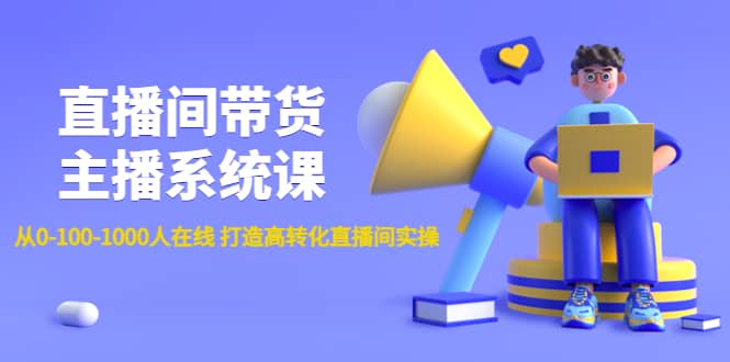 直播间带货主播系统课：从0-100-1000人在线 打造高转化直播间实操_网创掘金
