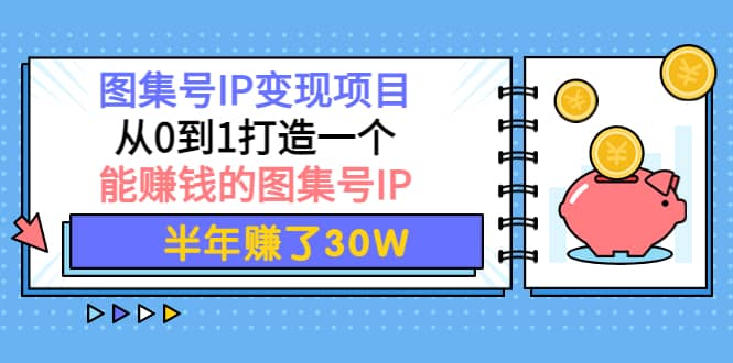 图集号IP变现项目：从0到1打造一个能赚钱的图集号IP_网创掘金