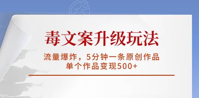毒文案升级玩法，流量爆炸，5分钟一条原创作品，单个作品变现500+_网创掘金