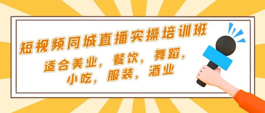 短视频同城·直播实操培训班：适合美业，餐饮，舞蹈，小吃，服装，酒业_网创掘金