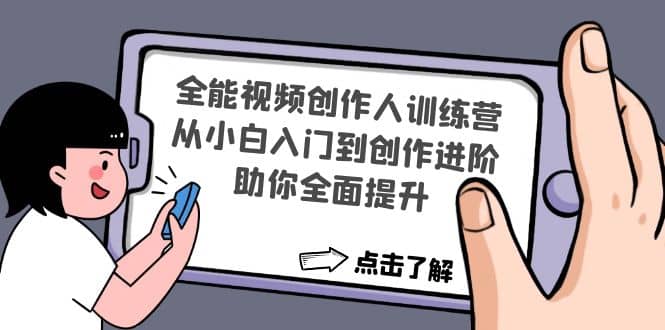 全能视频创作人训练营：从小白入门到创作进阶，助你全面提升_网创掘金
