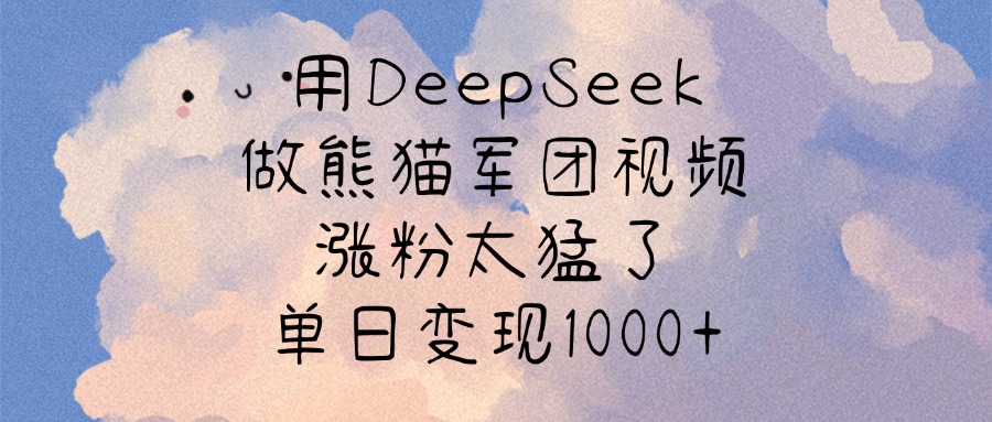 用DeepSeek做熊猫军团视频，涨粉太猛了，单日变现1000+_网创掘金