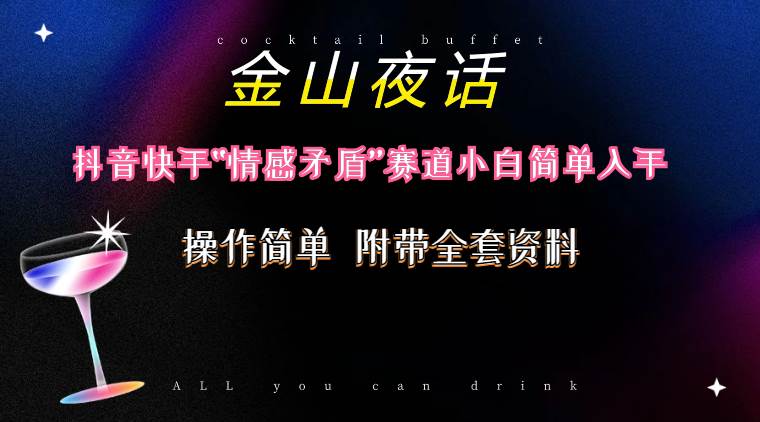 抖音快手“情感矛盾”赛道-金山夜话，话题自带流量虚拟变现-附200G资料_网创掘金