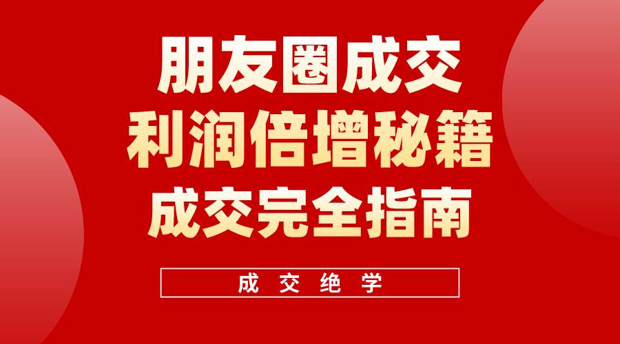 【白龙笔记】朋友圈成交利润倍增秘籍（无水印）_网创掘金