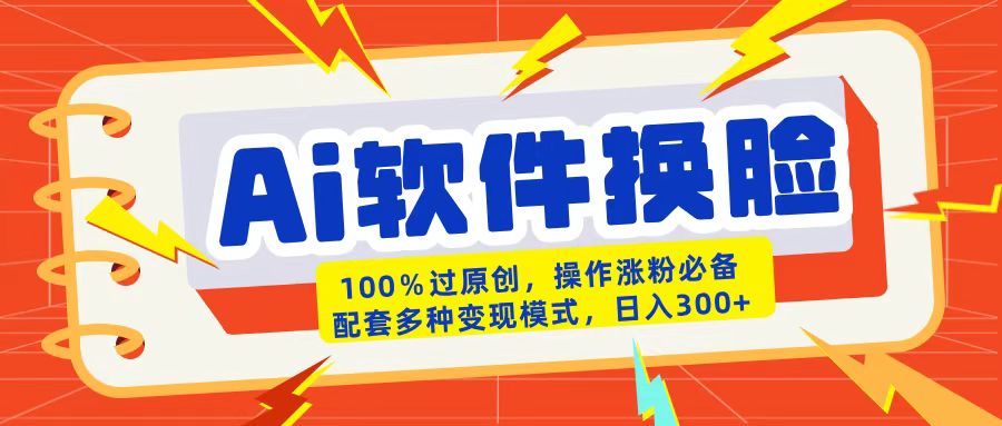 AI软件换脸100%过原创搬运涨粉必备配套多种变现模式日入300+_网创掘金