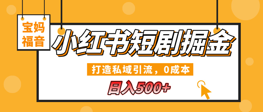 小红书短剧掘金，打造私域引流，0成本，宝妈福音日入500+_网创掘金