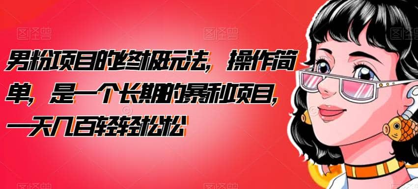 男粉项目的终极玩法，操作简单，是一个长期的暴利项目，一天几百轻轻松松【揭秘】_网创掘金