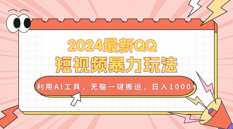 2024最新QQ短视频暴力玩法，利用AI工具，无脑一键搬运，日入1000+_网创掘金