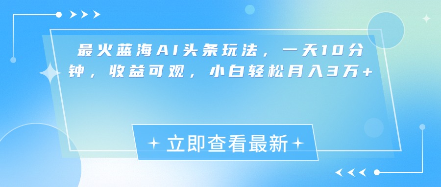 最新蓝海AI头条玩法，一天10分钟，收益可观，小白轻松月入3万+_网创掘金
