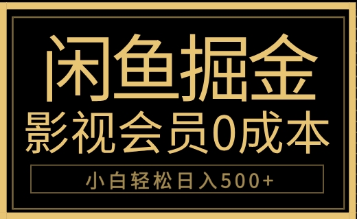 闲鱼掘金，0成本卖影视会员，轻松日入500+_网创掘金