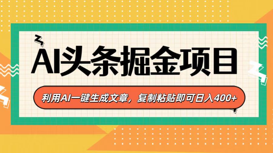 AI头条掘金项目，利用AI一键生成文章，复制粘贴即可日入400+_网创掘金