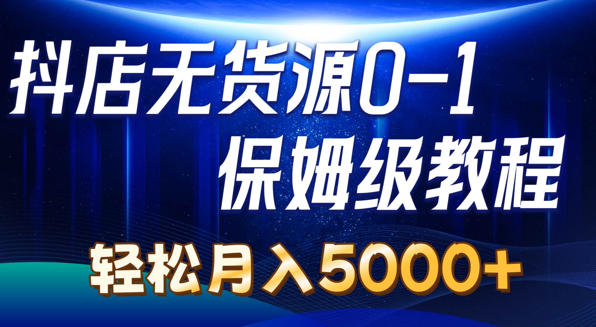抖店无货源0到1详细实操教程：轻松月入5000+（7节）_网创掘金