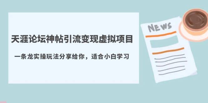 天涯论坛神帖引流变现虚拟项目，一条龙实操玩法分享给你（教程+资源）_网创掘金