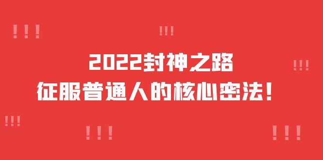 2022封神之路-征服普通人的核心密法，全面打通认知-价值6977元_网创掘金