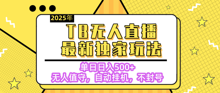 【独家】2025年TB无人直播最新玩法，单日日入500+，无人值守，自动挂机，不封号独家玩法_网创掘金