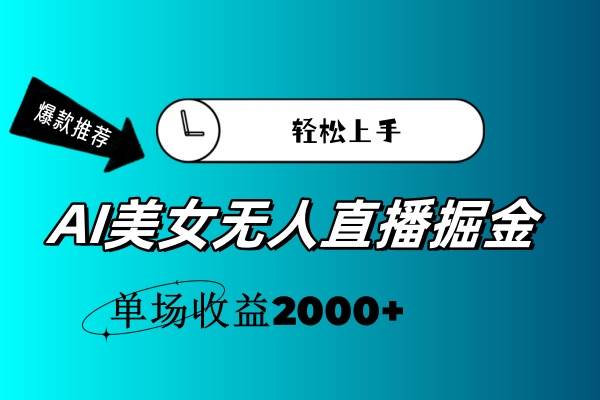 AI美女无人直播暴力掘金，小白轻松上手，单场收益2000+_网创掘金