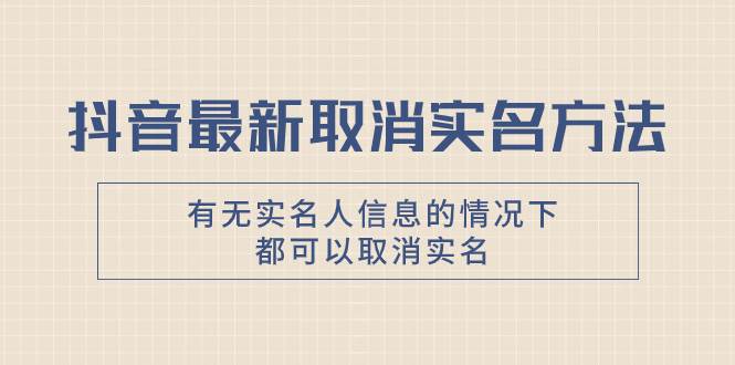 抖音最新取消实名方法，有无实名人信息的情况下都可以取消实名，自测_网创掘金