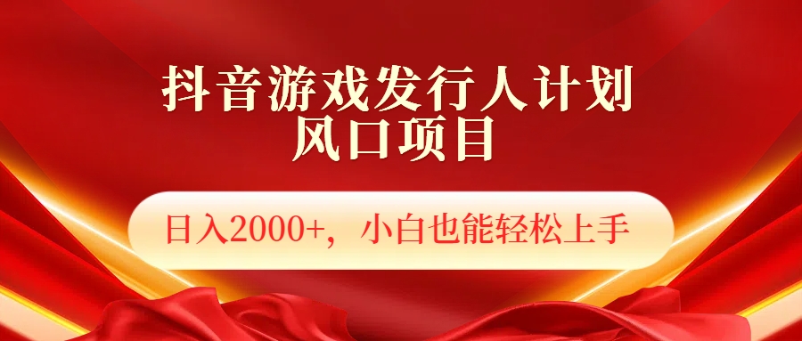 抖音游戏发行人风口项目，日入2000+，小白也可以轻松上手_网创掘金
