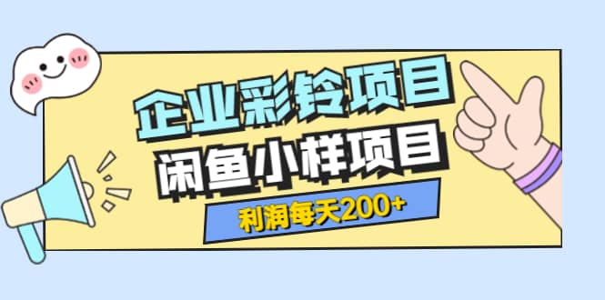 最新企业彩铃项目+闲鱼小样项目，利润每天200+轻轻松松，纯视频拆解玩法_网创掘金