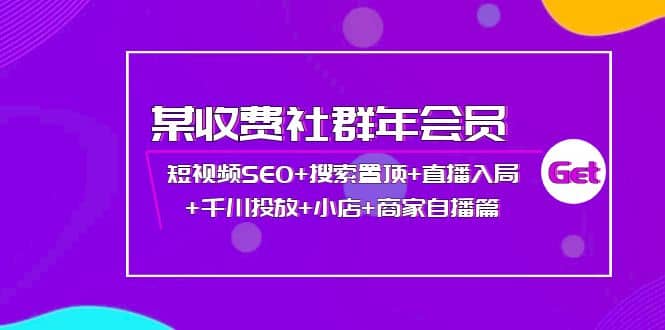 某收费社群年会员：短视频SEO+搜索置顶+直播入局+千川投放+小店+商家自播篇_网创掘金