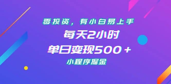 零投资，有小白易上手，每天2小时，单日变现500＋，小程序掘金_网创掘金