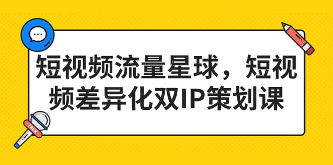 短视频流量星球，短视频差异化双IP策划课（2023新版）_网创掘金