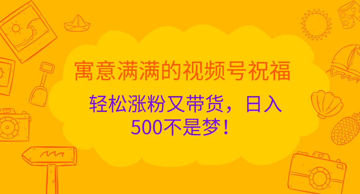 寓意满满的 视频号祝福，轻松涨粉又带货，日入500不是梦！_网创掘金