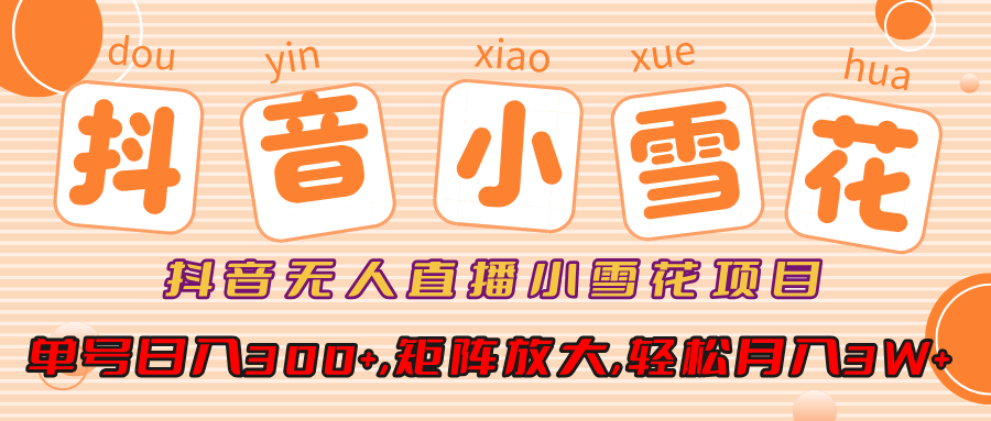 小雪花项目，抖音无人直播，单号日入300+,矩阵放大,轻松月入3W+_网创掘金